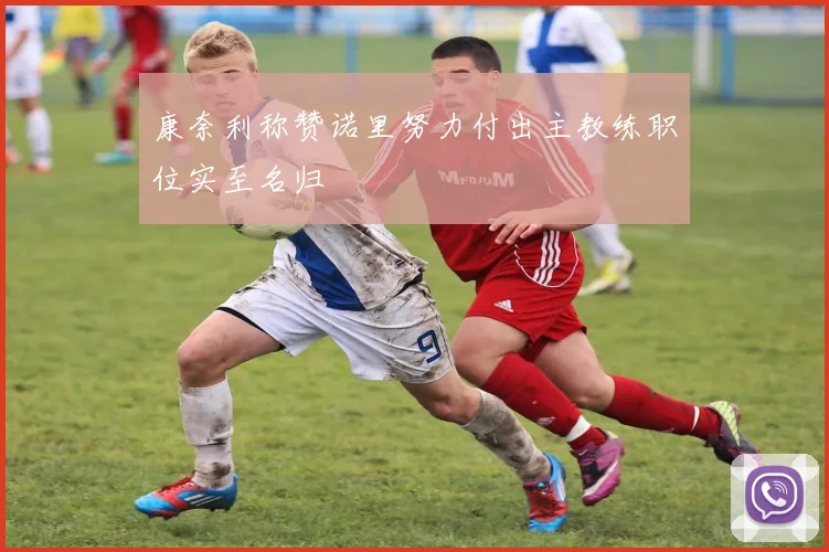康奈利称赞诺里努力付出主教练职位实至名归