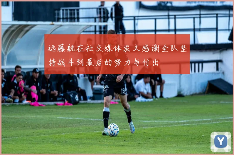 远藤航在社交媒体发文感谢全队坚持战斗到最后的努力与付出