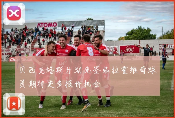贝西克塔斯计划免签弗拉霍维奇球员期待更多报价机会