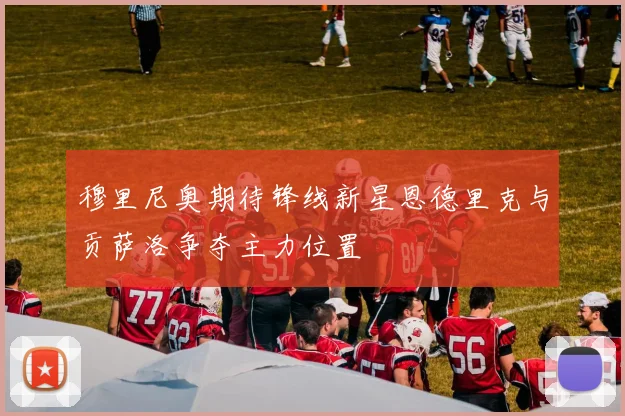 穆里尼奥期待锋线新星恩德里克与贡萨洛争夺主力位置