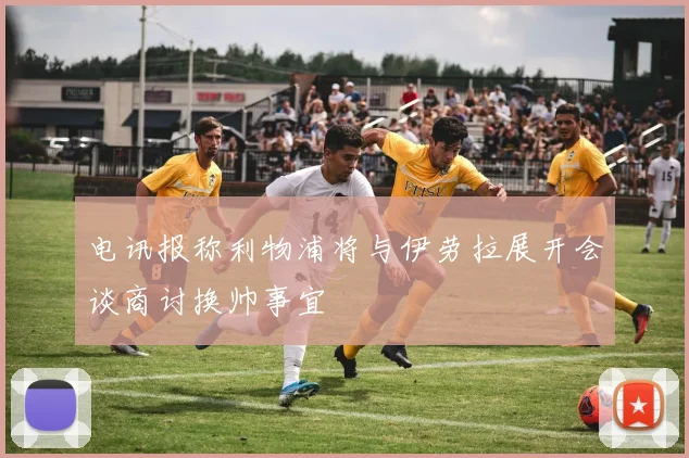 电讯报称利物浦将与伊劳拉展开会谈商讨换帅事宜