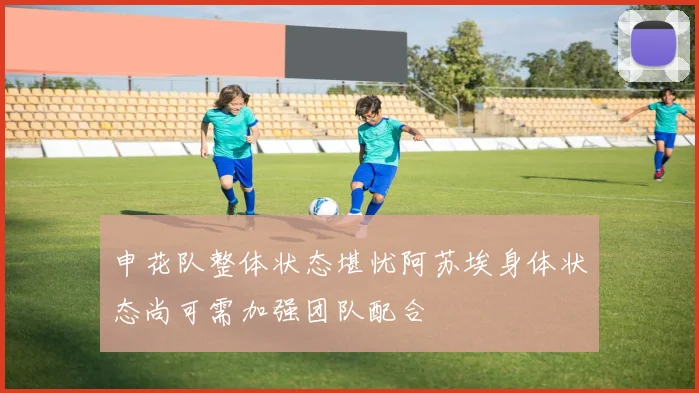 申花队整体状态堪忧阿苏埃身体状态尚可需加强团队配合