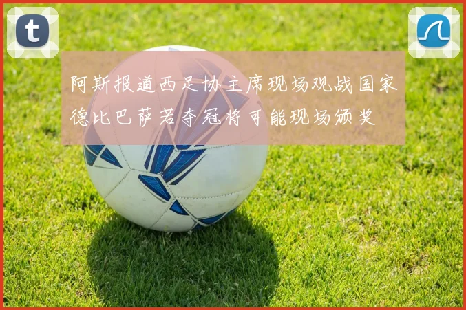 阿斯报道西足协主席现场观战国家德比巴萨若夺冠将可能现场颁奖