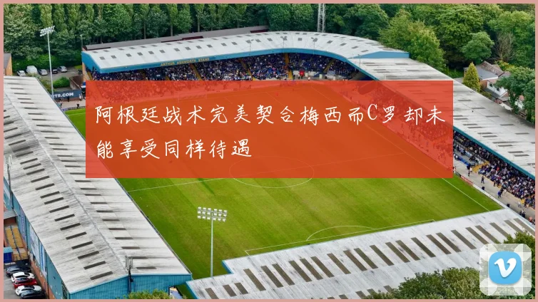 阿根廷战术完美契合梅西而C罗却未能享受同样待遇