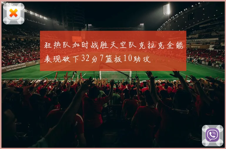 狂热队加时战胜天空队克拉克全能表现砍下32分7篮板10助攻
