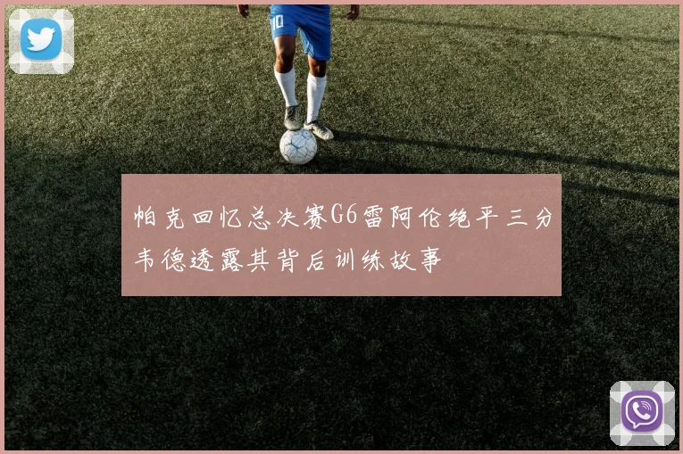 帕克回忆总决赛G6雷阿伦绝平三分韦德透露其背后训练故事